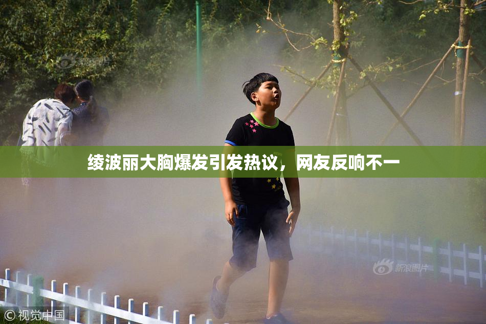 绫波丽大胸爆发引发热议，网友反响不一