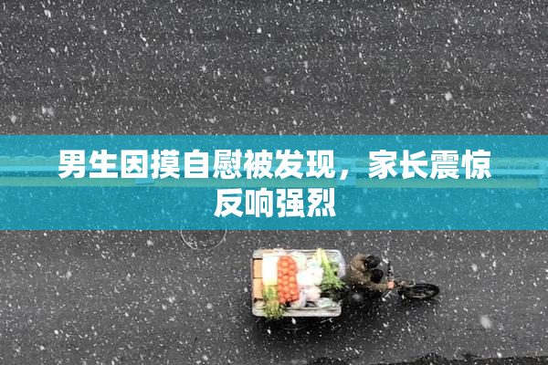 男生因摸自慰被发现，家长震惊反响强烈