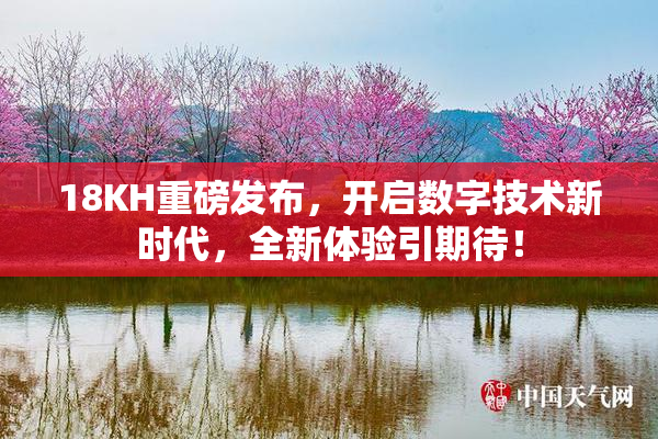 18KH重磅发布，开启数字技术新时代，全新体验引期待！