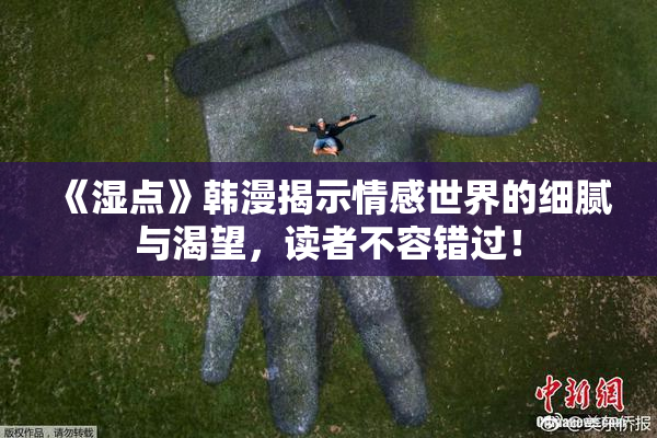 《湿点》韩漫揭示情感世界的细腻与渴望，读者不容错过！