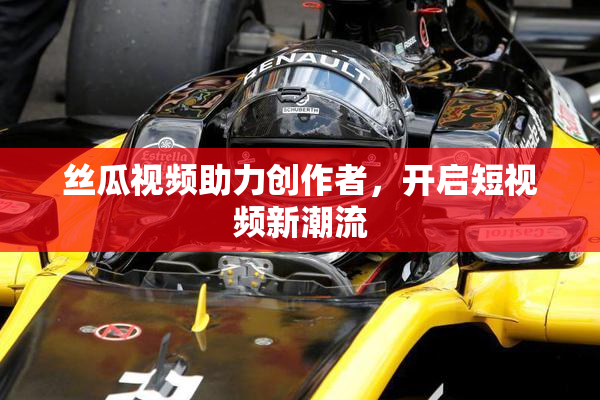 丝瓜视频助力创作者，开启短视频新潮流