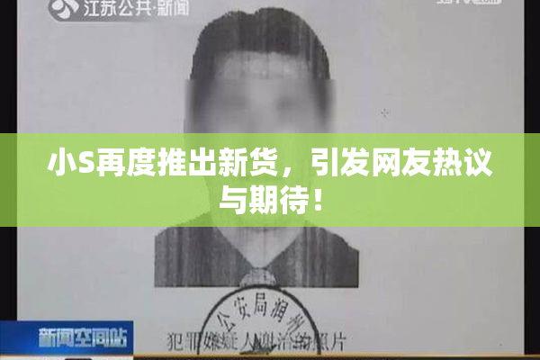 小S再度推出新货，引发网友热议与期待！