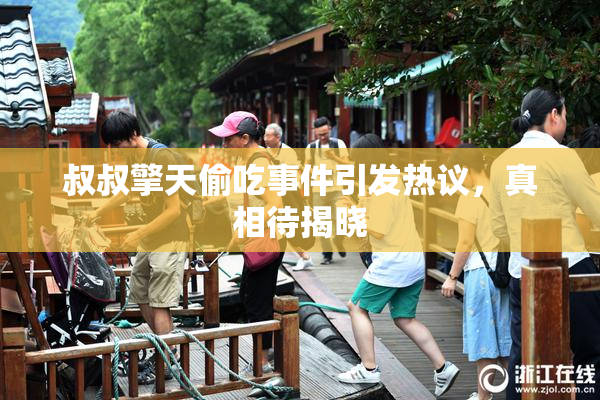 叔叔擎天偷吃事件引发热议，真相待揭晓