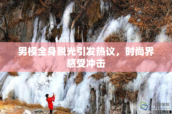 男模全身脱光引发热议，时尚界感受冲击