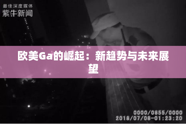 欧美Ga的崛起：新趋势与未来展望