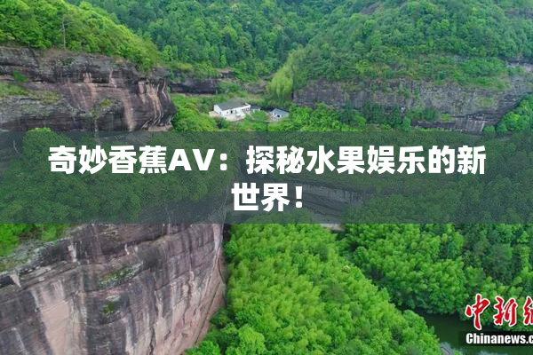 奇妙香蕉AV：探秘水果娱乐的新世界！