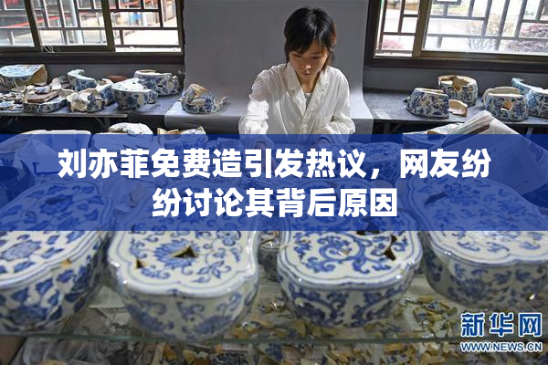 刘亦菲免费造引发热议，网友纷纷讨论其背后原因