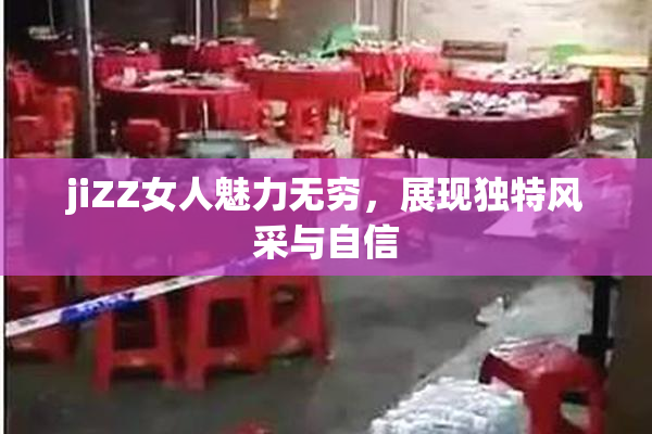 jiZZ女人魅力无穷，展现独特风采与自信