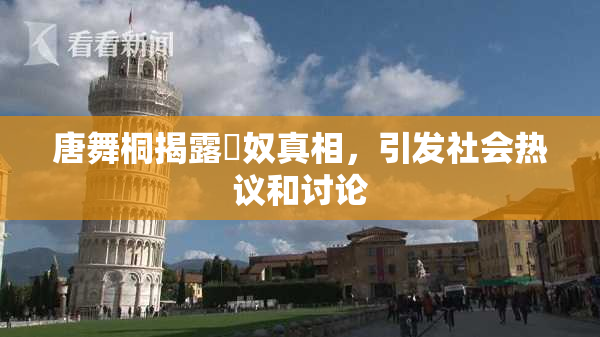 唐舞桐揭露婬奴真相，引发社会热议和讨论