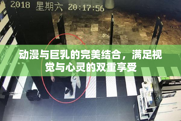 动漫与巨乳的完美结合，满足视觉与心灵的双重享受