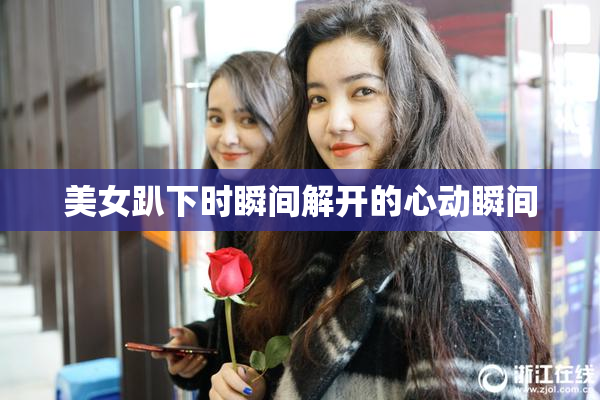 美女趴下时瞬间解开的心动瞬间