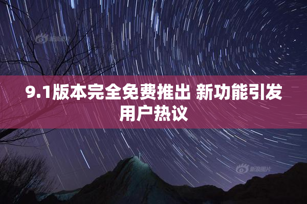 9.1版本完全免费推出 新功能引发用户热议
