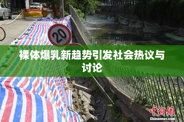 裸体爆乳新趋势引发社会热议与讨论