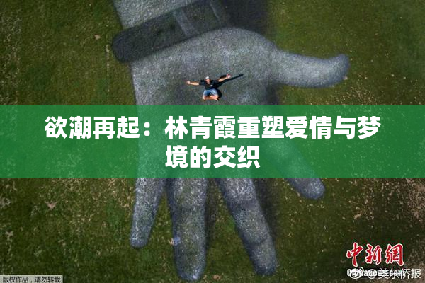 欲潮再起：林青霞重塑爱情与梦境的交织
