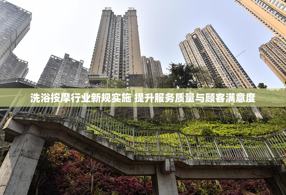 洗浴按摩行业新规实施 提升服务质量与顾客满意度