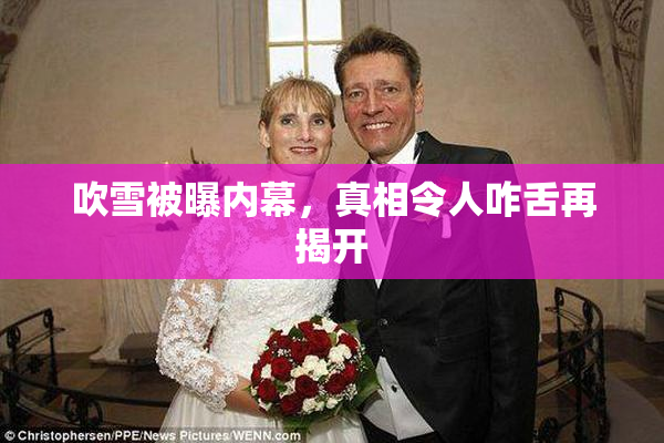 吹雪被曝内幕，真相令人咋舌再揭开