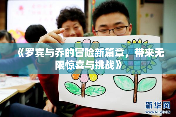 《罗宾与乔的冒险新篇章，带来无限惊喜与挑战》