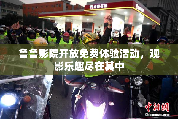 鲁鲁影院开放免费体验活动，观影乐趣尽在其中