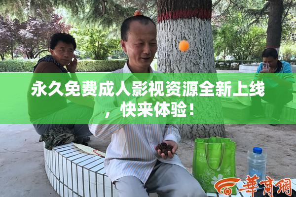永久免费成人影视资源全新上线，快来体验！