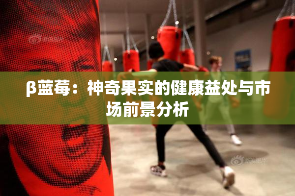 β蓝莓：神奇果实的健康益处与市场前景分析