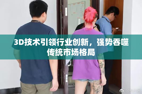 3D技术引领行业创新，强势吞噬传统市场格局