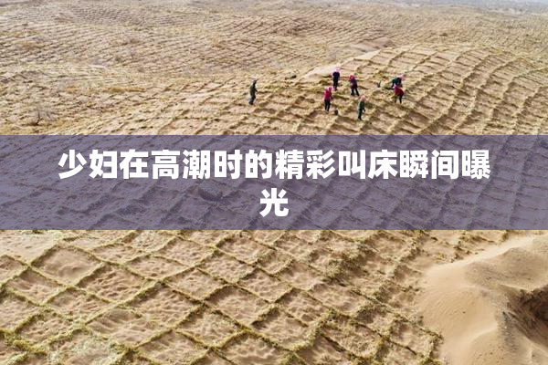 少妇在高潮时的精彩叫床瞬间曝光