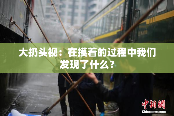 大扔头视：在摸着的过程中我们发现了什么？