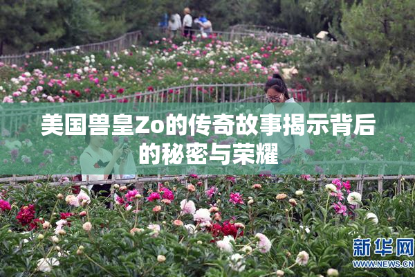 美国兽皇Zo的传奇故事揭示背后的秘密与荣耀