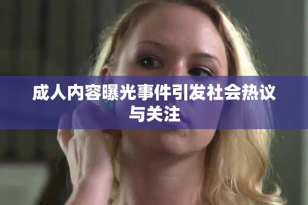 成人内容曝光事件引发社会热议与关注