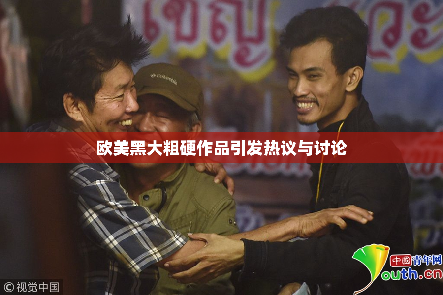 欧美黑大粗硬作品引发热议与讨论