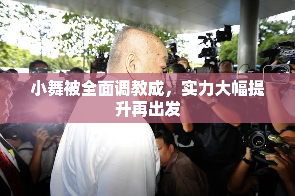 小舞被全面调教成，实力大幅提升再出发