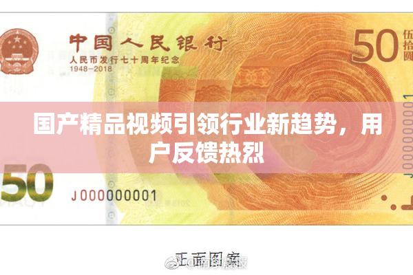 国产精品视频引领行业新趋势，用户反馈热烈