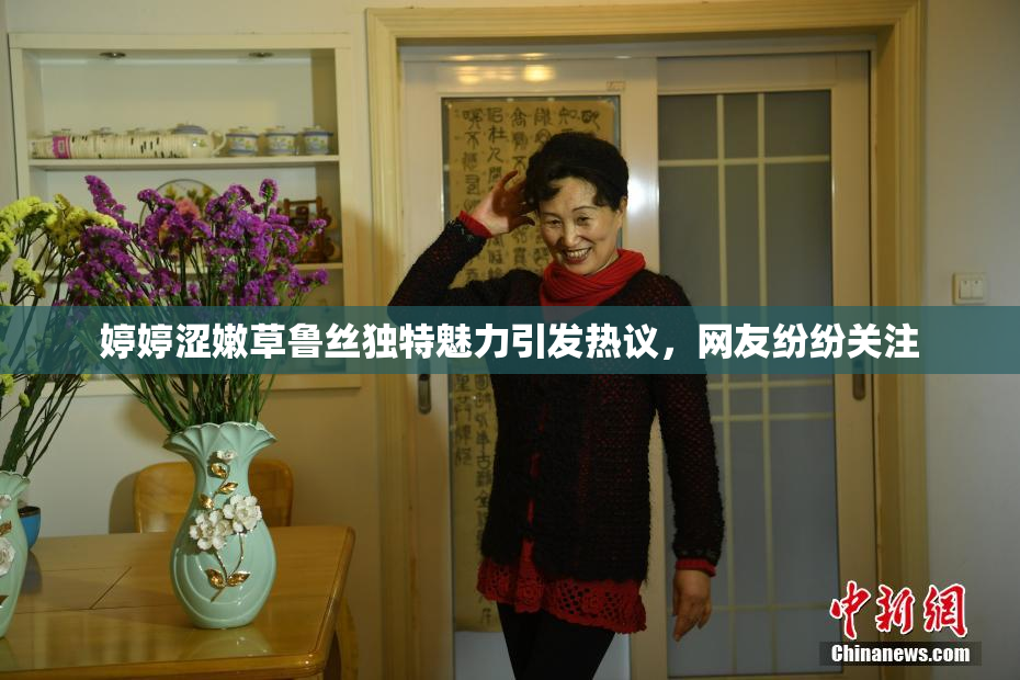 婷婷涩嫩草鲁丝独特魅力引发热议，网友纷纷关注