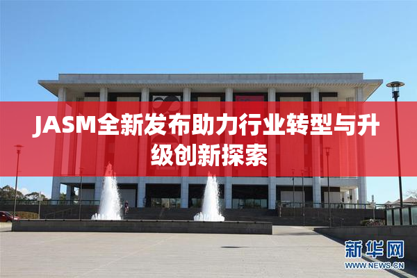 JASM全新发布助力行业转型与升级创新探索