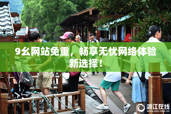 9幺网站免重，畅享无忧网络体验新选择！