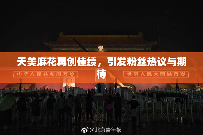 天美麻花再创佳绩，引发粉丝热议与期待