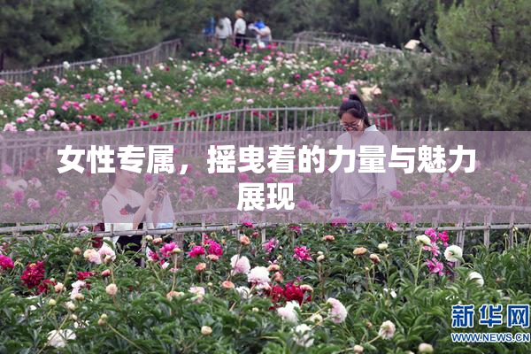 女性专属，摇曳着的力量与魅力展现