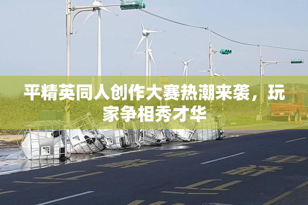 平精英同人创作大赛热潮来袭，玩家争相秀才华