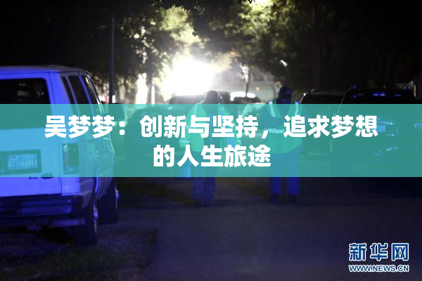 吴梦梦：创新与坚持，追求梦想的人生旅途