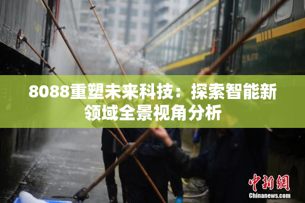 8088重塑未来科技：探索智能新领域全景视角分析