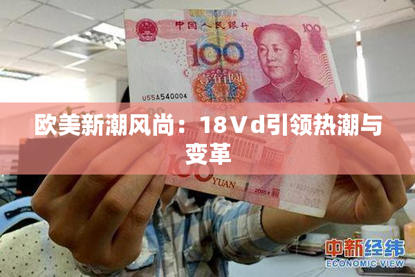 欧美新潮风尚：18Ⅴd引领热潮与变革