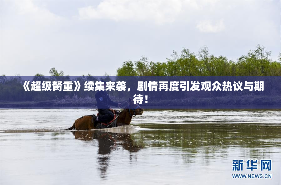 《超级胬重》续集来袭，剧情再度引发观众热议与期待！