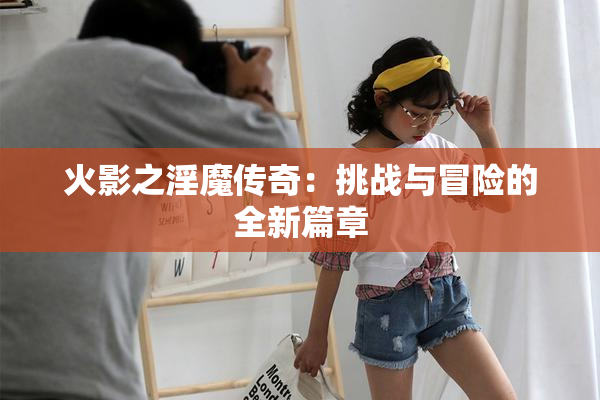 火影之淫魔传奇：挑战与冒险的全新篇章