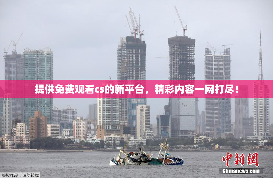 提供免费观看cs的新平台，精彩内容一网打尽！