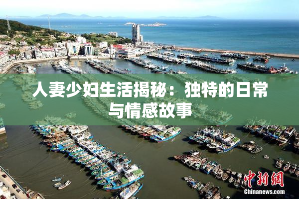 人妻少妇生活揭秘：独特的日常与情感故事