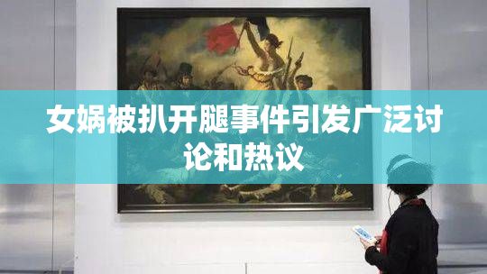 女娲被扒开腿事件引发广泛讨论和热议