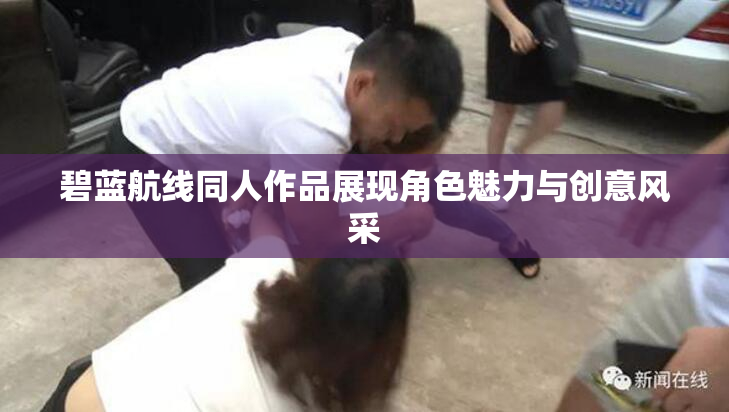 碧蓝航线同人作品展现角色魅力与创意风采