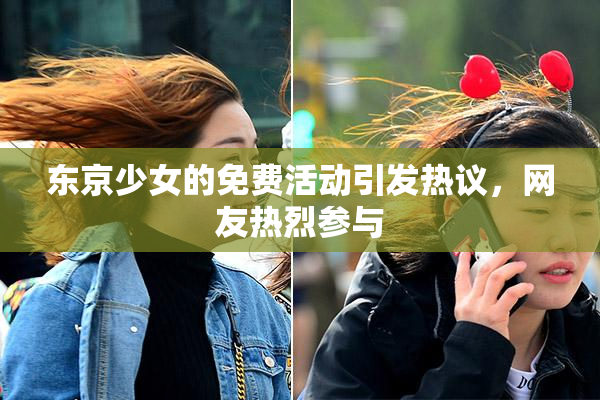 东京少女的免费活动引发热议，网友热烈参与