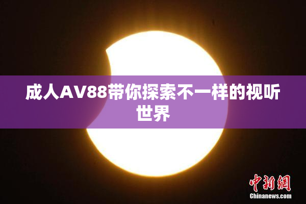 成人AV88带你探索不一样的视听世界