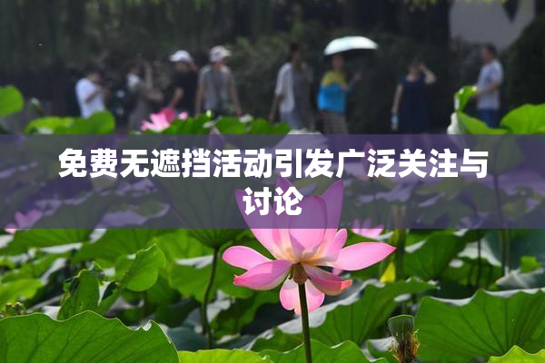 免费无遮挡活动引发广泛关注与讨论